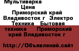 Мультиварка Moroerro 212 › Цена ­ 2 800 - Приморский край, Владивосток г. Электро-Техника » Бытовая техника   . Приморский край,Владивосток г.